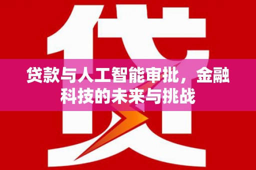 梨树县贷款与人工智能审批，金融科技的未来与挑战