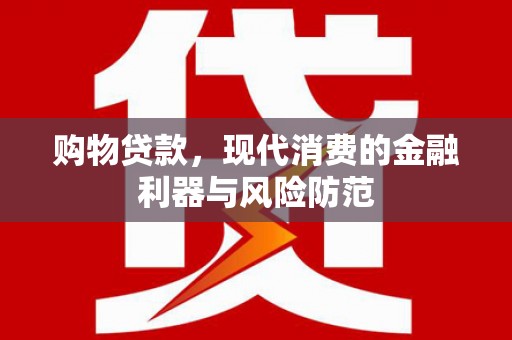 梨树县购物贷款，现代消费的金融利器与风险防范