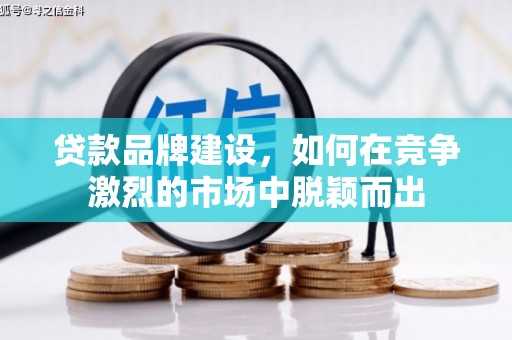 梨树县贷款品牌建设，如何在竞争激烈的市场中脱颖而出