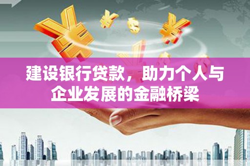 梨树县建设银行贷款，助力个人与企业发展的金融桥梁