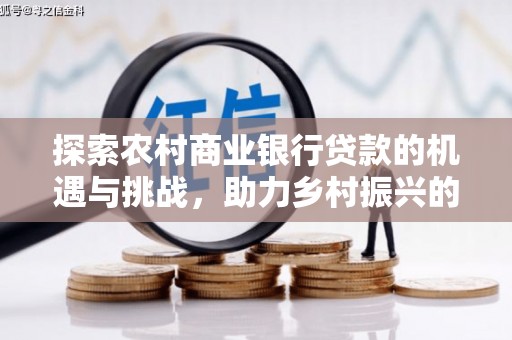 梨树县探索农村商业银行贷款的机遇与挑战，助力乡村振兴的金融引擎