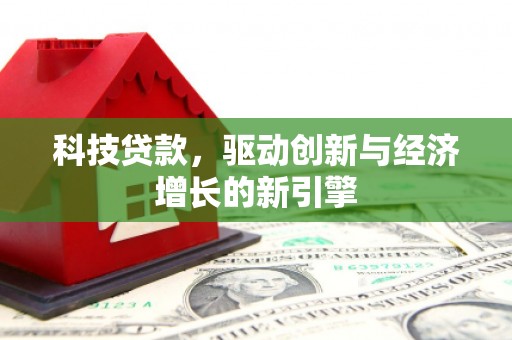 梨树县科技贷款，驱动创新与经济增长的新引擎