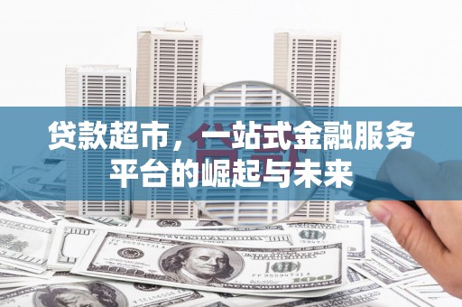 梨树县贷款超市，一站式金融服务平台的崛起与未来