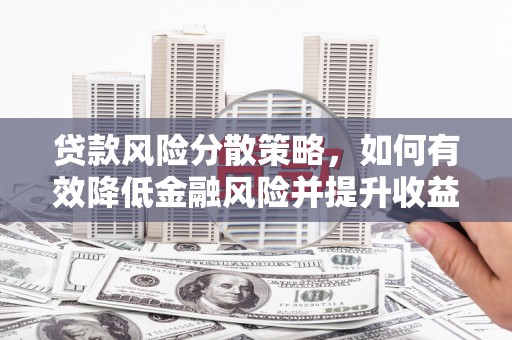 梨树县贷款风险分散策略，如何有效降低金融风险并提升收益