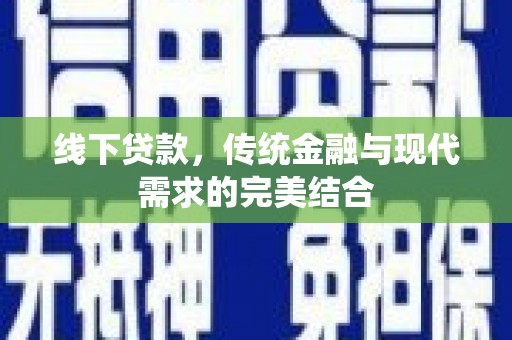 梨树县线下贷款，传统金融与现代需求的完美结合