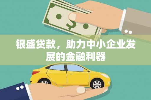 梨树县银盛贷款，助力中小企业发展的金融利器