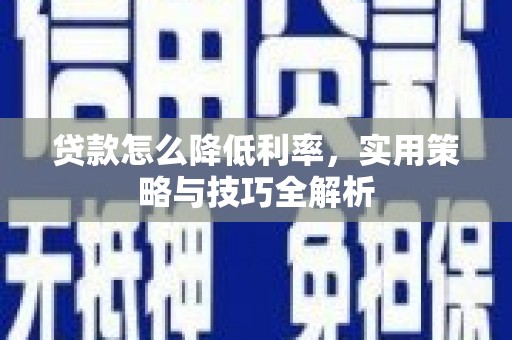 梨树县贷款怎么降低利率，实用策略与技巧全解析