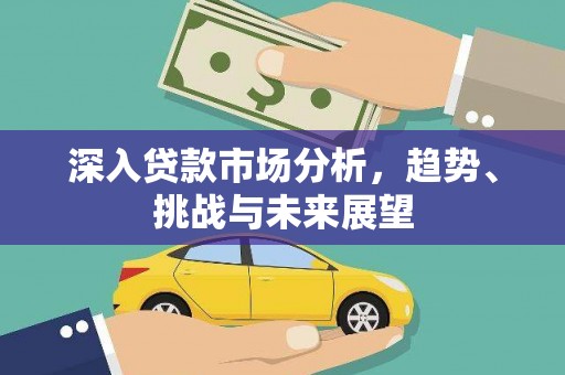 梨树县深入贷款市场分析，趋势、挑战与未来展望