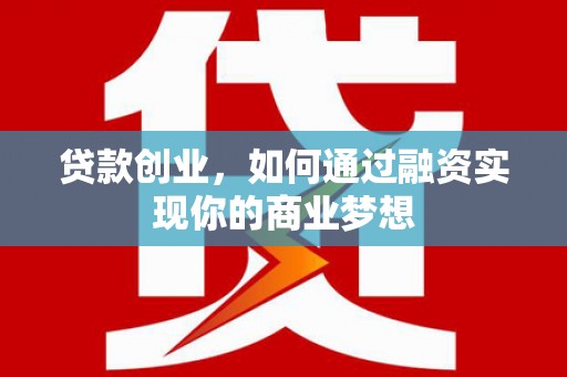 梨树县贷款创业，如何通过融资实现你的商业梦想