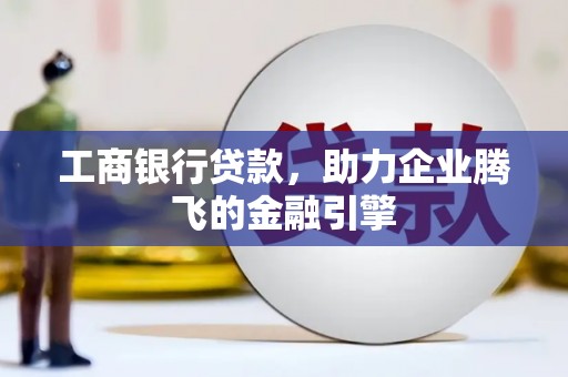 梨树县工商银行贷款，助力企业腾飞的金融引擎