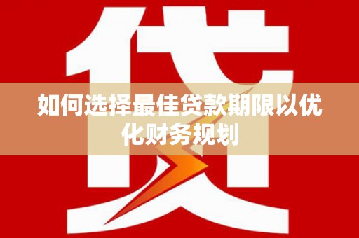 梨树县如何选择最佳贷款期限以优化财务规划