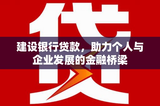 梨树县建设银行贷款，助力个人与企业发展的金融桥梁