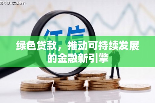 梨树县绿色贷款，推动可持续发展的金融新引擎
