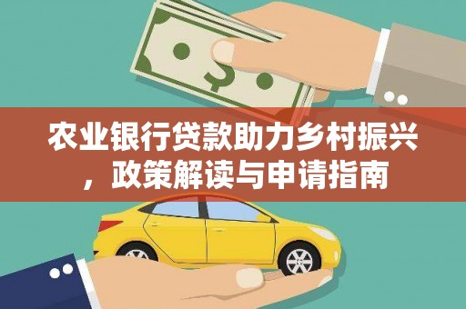 梨树县农业银行贷款助力乡村振兴，政策解读与申请指南