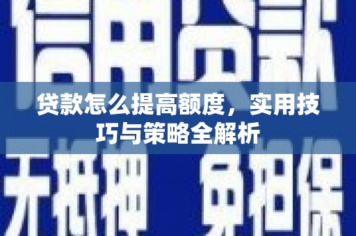 梨树县贷款怎么提高额度，实用技巧与策略全解析