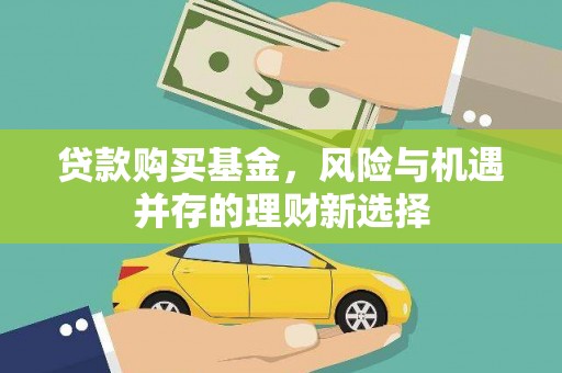 梨树县贷款购买基金，风险与机遇并存的理财新选择