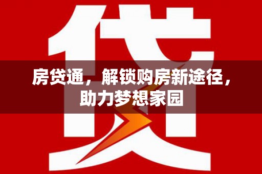 梨树县房贷通，解锁购房新途径，助力梦想家园