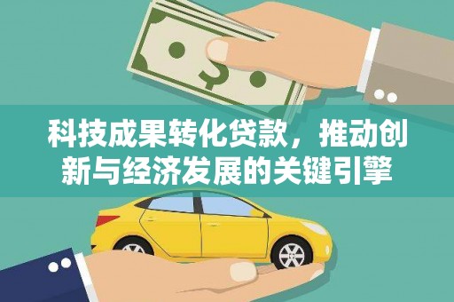 梨树县科技成果转化贷款，推动创新与经济发展的关键引擎