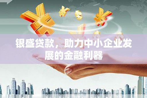 梨树县银盛贷款，助力中小企业发展的金融利器