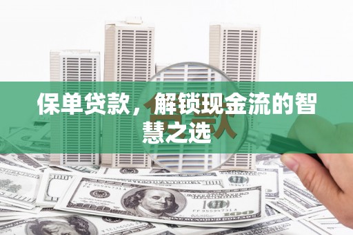 梨树县保单贷款，解锁现金流的智慧之选