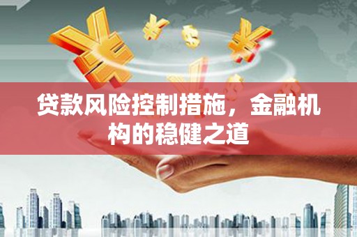 梨树县贷款风险控制措施，金融机构的稳健之道