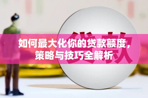 梨树县如何最大化你的贷款额度，策略与技巧全解析
