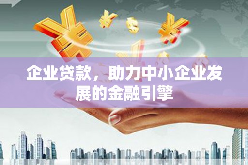 梨树县企业贷款，助力中小企业发展的金融引擎