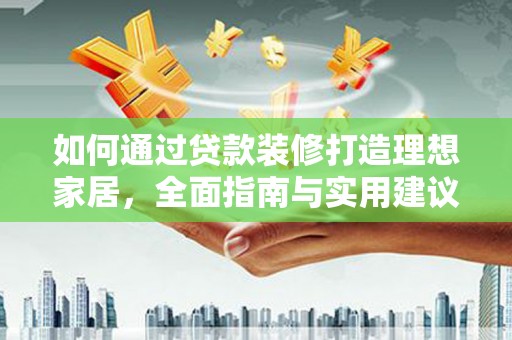 梨树县如何通过贷款装修打造理想家居,全面指南与实用建议 梨树县如何通过贷款装修打造理想家居,全面指南与实用建议