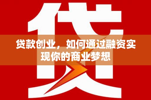 梨树县贷款创业，如何通过融资实现你的商业梦想