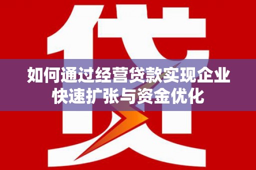 梨树县如何通过经营贷款实现企业快速扩张与资金优化