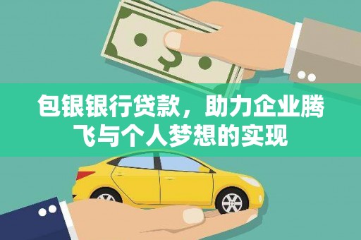 梨树县包银银行贷款，助力企业腾飞与个人梦想的实现