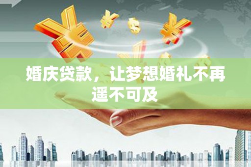 梨树县婚庆贷款，让梦想婚礼不再遥不可及