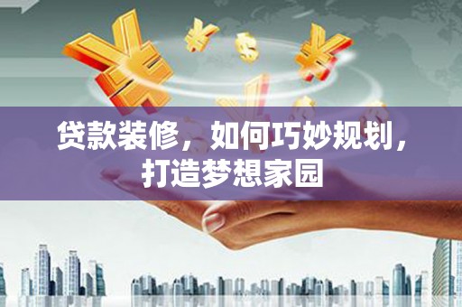 梨树县贷款装修，如何巧妙规划，打造梦想家园