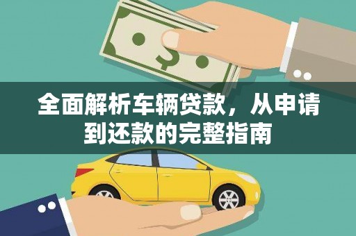 梨树县全面解析车辆贷款，从申请到还款的完整指南