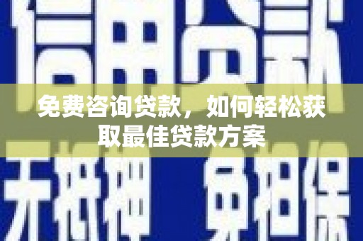梨树县免费咨询贷款，如何轻松获取最佳贷款方案