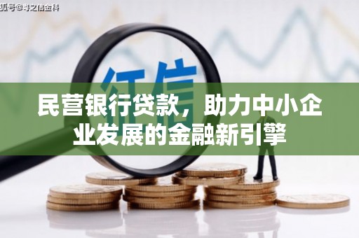 梨树县民营银行贷款，助力中小企业发展的金融新引擎