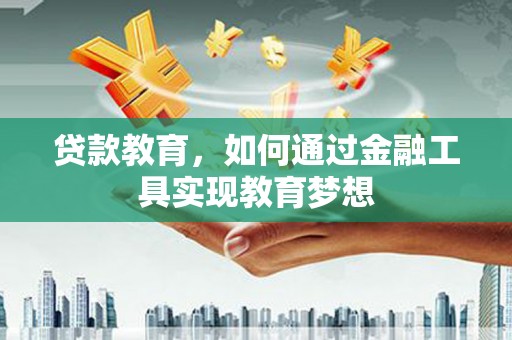 梨树县贷款教育，如何通过金融工具实现教育梦想