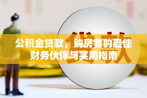 梨树县公积金贷款，购房者的最佳财务伙伴与实用指南