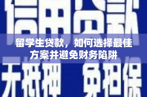 梨树县留学生贷款，如何选择最佳方案并避免财务陷阱
