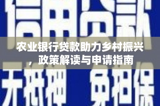 梨树县农业银行贷款助力乡村振兴，政策解读与申请指南