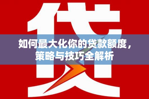 梨树县如何最大化你的贷款额度，策略与技巧全解析