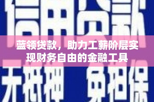 梨树县蓝领贷款，助力工薪阶层实现财务自由的金融工具