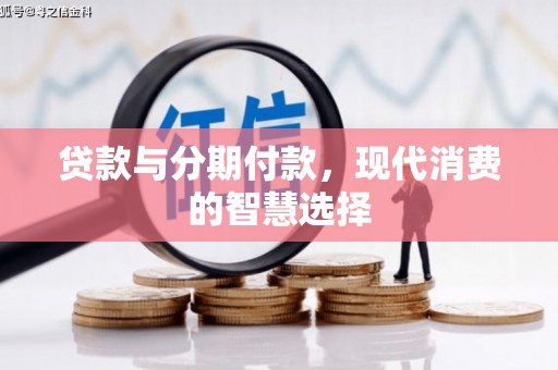 梨树县贷款与分期付款，现代消费的智慧选择