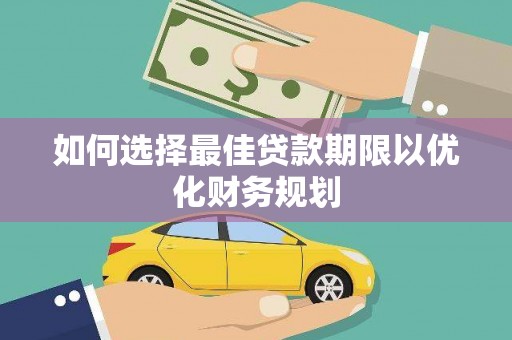 梨树县如何选择最佳贷款期限以优化财务规划