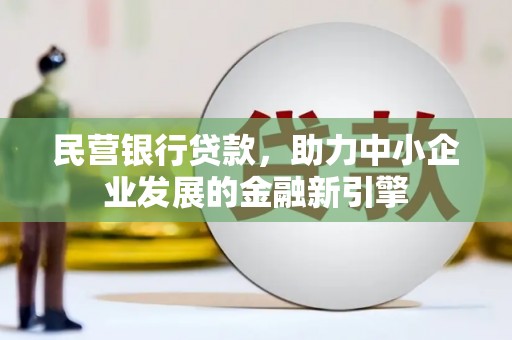 梨树县民营银行贷款，助力中小企业发展的金融新引擎