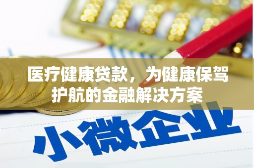 梨树县医疗健康贷款，为健康保驾护航的金融解决方案