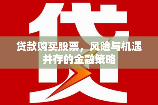 梨树县贷款购买股票，风险与机遇并存的金融策略