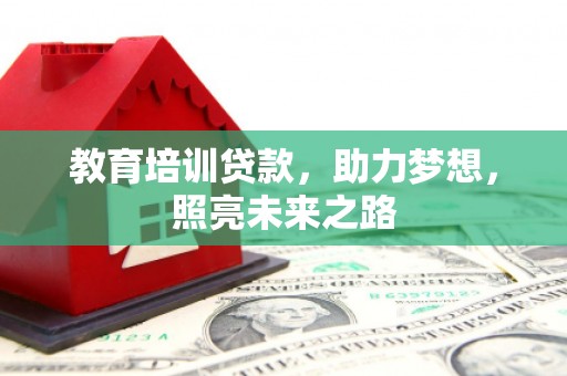 梨树县教育培训贷款，助力梦想，照亮未来之路