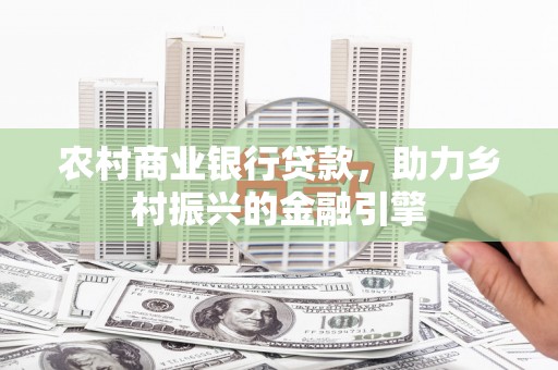 梨树县农村商业银行贷款，助力乡村振兴的金融引擎