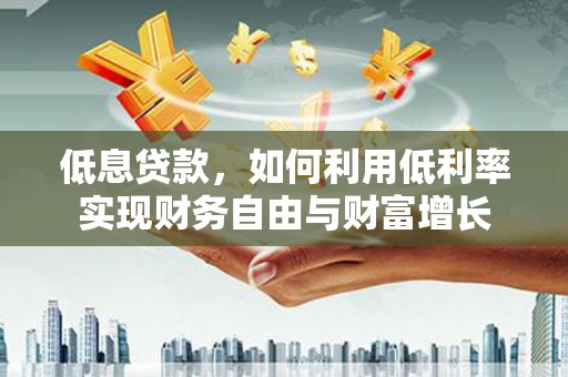 梨树县低息贷款，如何利用低利率实现财务自由与财富增长